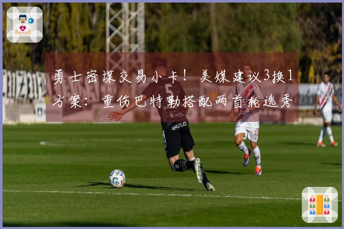 勇士密谋交易小卡！美媒建议3换1方案：重伤巴特勒搭配两首轮选秀权构建双核阵容