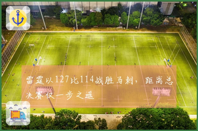 雷霆以127比114战胜马刺，距离总决赛仅一步之遥